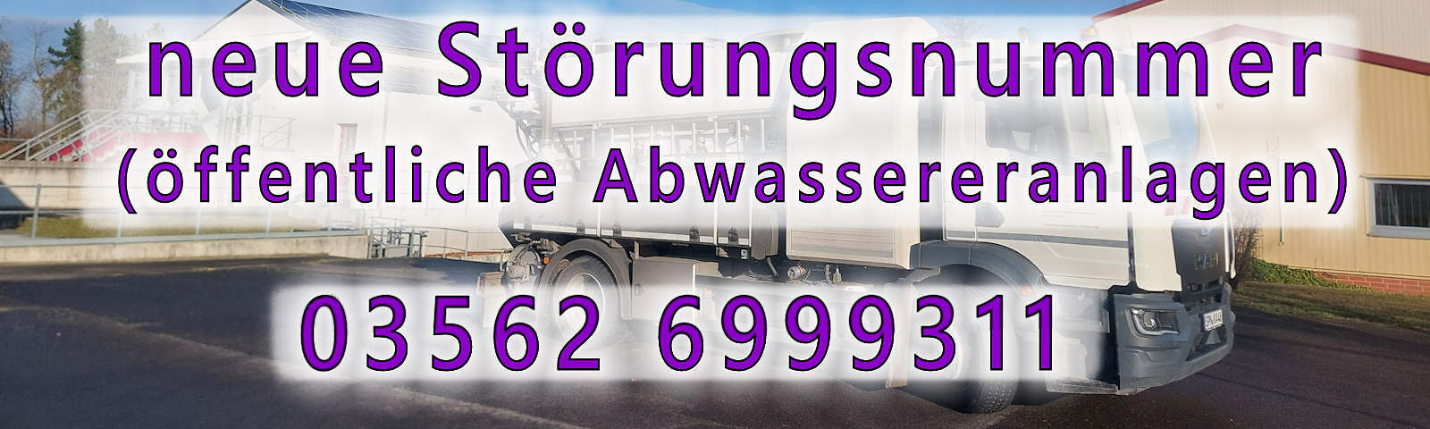 EIn lila Schriftzug "neue Störungsrufnummer (öffentliche Abwasseranlagen) 03562 6999311) - im Hintergrund ein Bild eines Kanelreinigungsfahrzeuges auf dem Geände der Kläranlage  